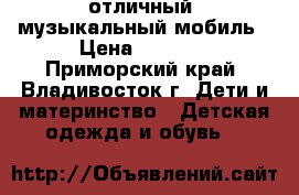 отличный  музыкальный мобиль › Цена ­ 1 300 - Приморский край, Владивосток г. Дети и материнство » Детская одежда и обувь   